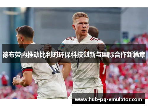 德布劳内推动比利时环保科技创新与国际合作新篇章 德布劳内推动比利时环保科技创新与国际合作新篇章