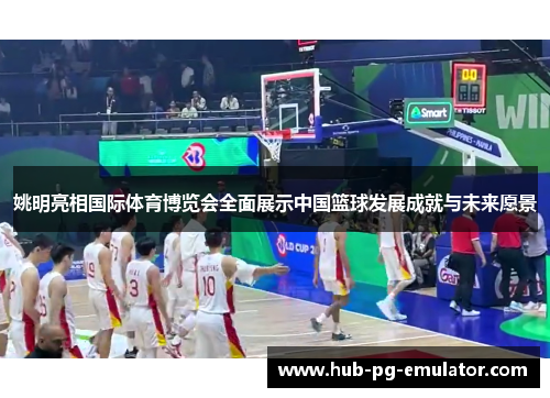 姚明亮相国际体育博览会全面展示中国篮球发展成就与未来愿景 姚明亮相国际体育博览会全面展示中国篮球发展成就与未来愿景