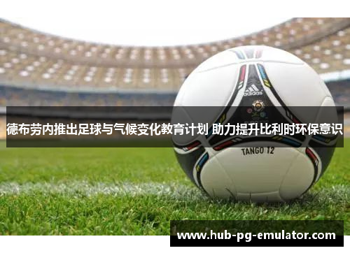 德布劳内推出足球与气候变化教育计划 助力提升比利时环保意识 德布劳内推出足球与气候变化教育计划 助力提升比利时环保意识