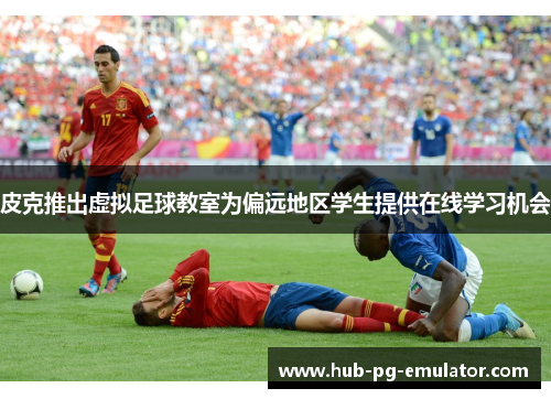 皮克推出虚拟足球教室为偏远地区学生提供在线学习机会 皮克推出虚拟足球教室为偏远地区学生提供在线学习机会