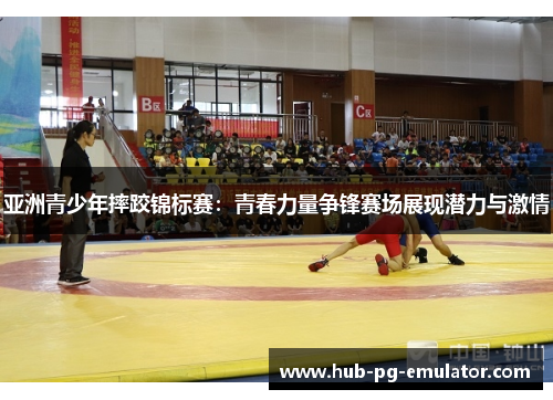 亚洲青少年摔跤锦标赛:青春力量争锋赛场展现潜力与激情 亚洲青少年摔跤锦标赛:青春力量争锋赛场展现潜力与激情