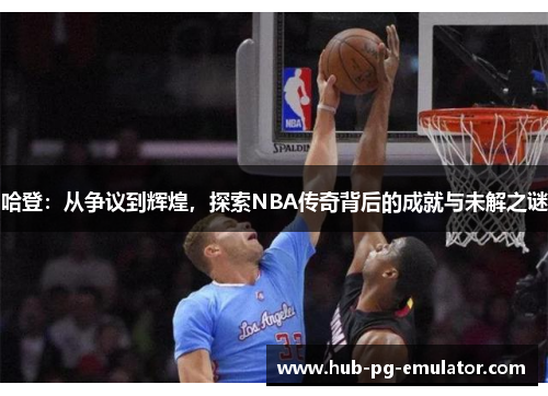 哈登:从争议到辉煌,探索NBA传奇背后的成就与未解之谜 哈登:从争议到辉煌,探索NBA传奇背后的成就与未解之谜