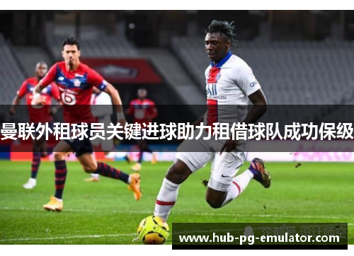 曼联外租球员关键进球助力租借球队成功保级 曼联外租球员关键进球助力租借球队成功保级