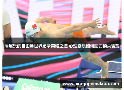 潘展乐的自由泳世界纪录突破之道 心理素质如何助力顶尖表现 潘展乐的自由泳世界纪录突破之道 心理素质如何助力顶尖表现