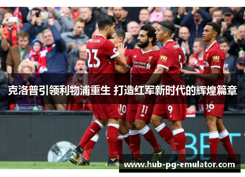 克洛普引领利物浦重生 打造红军新时代的辉煌篇章