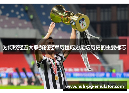 为何欧冠五大联赛的冠军历程成为足坛历史的重要标志 为何欧冠五大联赛的冠军历程成为足坛历史的重要标志
