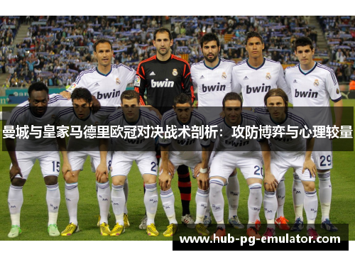曼城与皇家马德里欧冠对决战术剖析:攻防博弈与心理较量 曼城与皇家马德里欧冠对决战术剖析:攻防博弈与心理较量