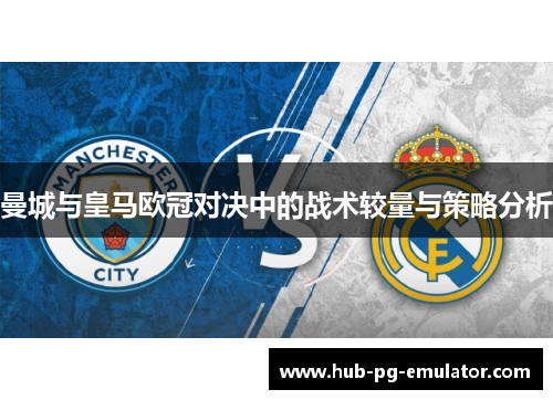曼城与皇马欧冠对决中的战术较量与策略分析 曼城与皇马欧冠对决中的战术较量与策略分析
