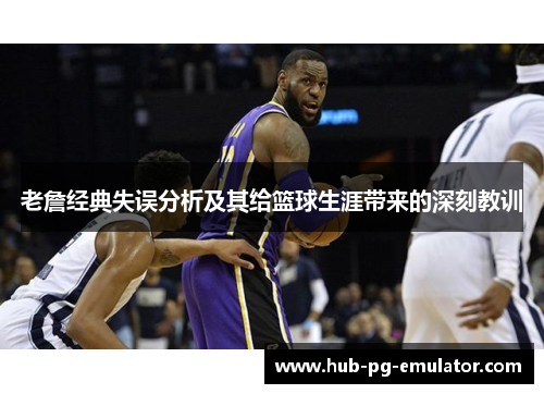 老詹经典失误分析及其给篮球生涯带来的深刻教训 老詹经典失误分析及其给篮球生涯带来的深刻教训