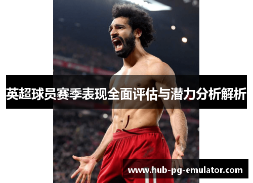 英超球员赛季表现全面评估与潜力分析解析 英超球员赛季表现全面评估与潜力分析解析