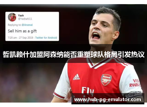哲凯赖什加盟阿森纳能否重塑球队格局引发热议 哲凯赖什加盟阿森纳能否重塑球队格局引发热议