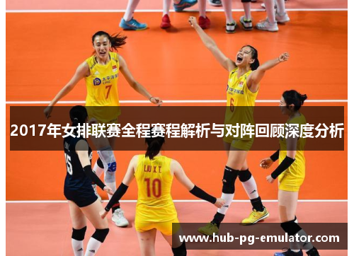 2017年女排联赛全程赛程解析与对阵回顾深度分析 2017年女排联赛全程赛程解析与对阵回顾深度分析