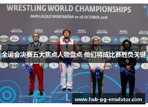 全运会决赛五大焦点人物盘点 他们将成比赛胜负关键 全运会决赛五大焦点人物盘点 他们将成比赛胜负关键