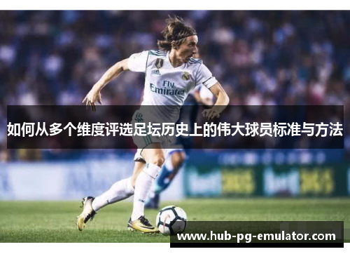 如何从多个维度评选足坛历史上的伟大球员标准与方法 如何从多个维度评选足坛历史上的伟大球员标准与方法