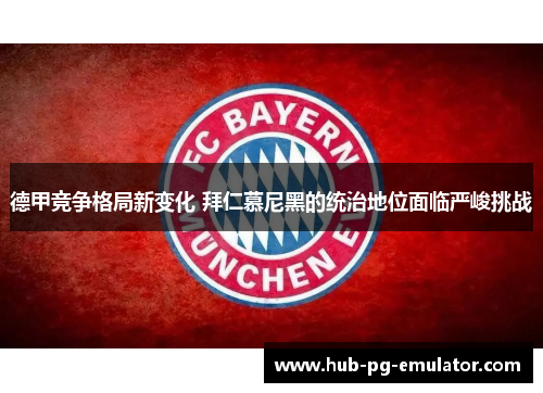 德甲竞争格局新变化 拜仁慕尼黑的统治地位面临严峻挑战 德甲竞争格局新变化 拜仁慕尼黑的统治地位面临严峻挑战