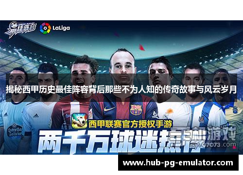 揭秘西甲历史最佳阵容背后那些不为人知的传奇故事与风云岁月 揭秘西甲历史最佳阵容背后那些不为人知的传奇故事与风云岁月