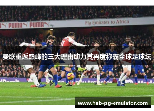 曼联重返巅峰的三大理由助力其再度称霸全球足球坛 曼联重返巅峰的三大理由助力其再度称霸全球足球坛