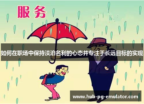 如何在职场中保持淡泊名利的心态并专注于长远目标的实现 如何在职场中保持淡泊名利的心态并专注于长远目标的实现
