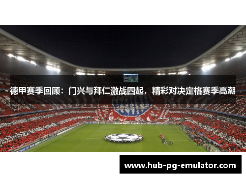德甲赛季回顾:门兴与拜仁激战四起,精彩对决定格赛季高潮 德甲赛季回顾:门兴与拜仁激战四起,精彩对决定格赛季高潮