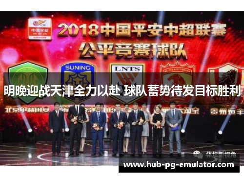 明晚迎战天津全力以赴 球队蓄势待发目标胜利 明晚迎战天津全力以赴 球队蓄势待发目标胜利