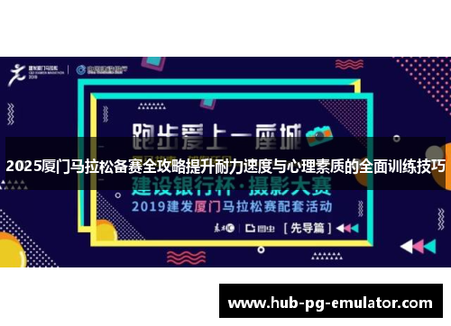 2025厦门马拉松备赛全攻略提升耐力速度与心理素质的全面训练技巧 2025厦门马拉松备赛全攻略提升耐力速度与心理素质的全面训练技巧