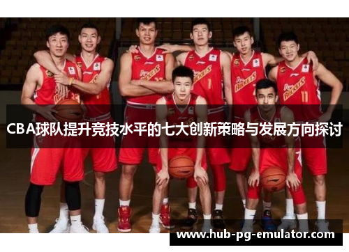 CBA球队提升竞技水平的七大创新策略与发展方向探讨