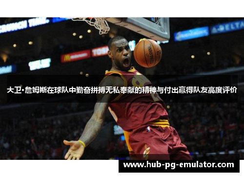 大卫·詹姆斯在球队中勤奋拼搏无私奉献的精神与付出赢得队友高度评价 大卫·詹姆斯在球队中勤奋拼搏无私奉献的精神与付出赢得队友高度评价