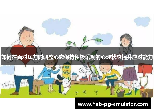 如何在面对压力时调整心态保持积极乐观的心理状态提升应对能力 如何在面对压力时调整心态保持积极乐观的心理状态提升应对能力