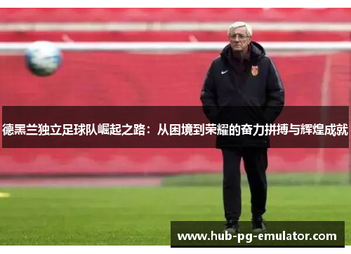 德黑兰独立足球队崛起之路:从困境到荣耀的奋力拼搏与辉煌成就 德黑兰独立足球队崛起之路:从困境到荣耀的奋力拼搏与辉煌成就
