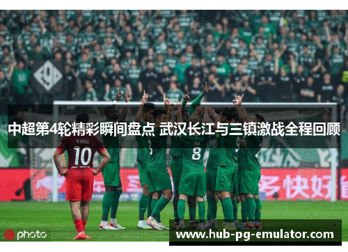 中超第4轮精彩瞬间盘点 武汉长江与三镇激战全程回顾