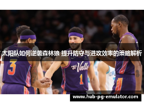 太阳队如何逆袭森林狼 提升防守与进攻效率的策略解析 太阳队如何逆袭森林狼 提升防守与进攻效率的策略解析