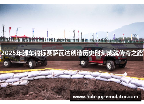 2025年脚车锦标赛萨瓦达创造历史时刻成就传奇之路 2025年脚车锦标赛萨瓦达创造历史时刻成就传奇之路