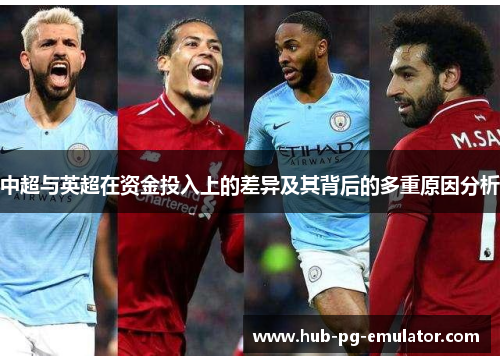 中超与英超在资金投入上的差异及其背后的多重原因分析 中超与英超在资金投入上的差异及其背后的多重原因分析