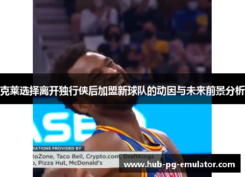 克莱选择离开独行侠后加盟新球队的动因与未来前景分析 克莱选择离开独行侠后加盟新球队的动因与未来前景分析