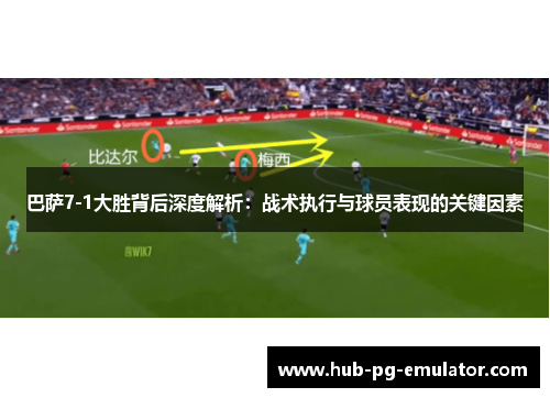 巴萨7-1大胜背后深度解析:战术执行与球员表现的关键因素 巴萨7-1大胜背后深度解析:战术执行与球员表现的关键因素
