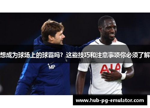 想成为球场上的球霸吗?这些技巧和注意事项你必须了解 想成为球场上的球霸吗?这些技巧和注意事项你必须了解