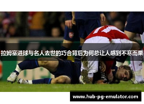 拉姆塞进球与名人去世的巧合背后为何总让人感到不寒而栗 拉姆塞进球与名人去世的巧合背后为何总让人感到不寒而栗