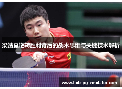 梁靖崑逆转胜利背后的战术思维与关键技术解析 梁靖崑逆转胜利背后的战术思维与关键技术解析