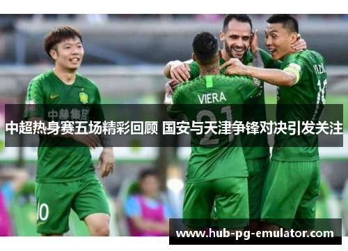 中超热身赛五场精彩回顾 国安与天津争锋对决引发关注 中超热身赛五场精彩回顾 国安与天津争锋对决引发关注