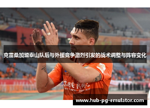 克雷桑加盟泰山队后与外援竞争激烈引发的战术调整与阵容变化 克雷桑加盟泰山队后与外援竞争激烈引发的战术调整与阵容变化