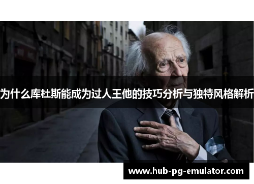 为什么库杜斯能成为过人王他的技巧分析与独特风格解析 为什么库杜斯能成为过人王他的技巧分析与独特风格解析