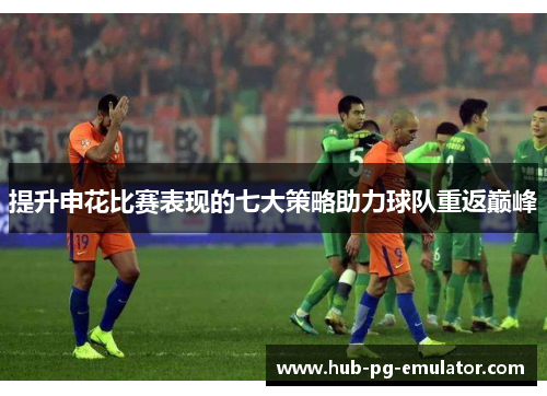 提升申花比赛表现的七大策略助力球队重返巅峰 提升申花比赛表现的七大策略助力球队重返巅峰