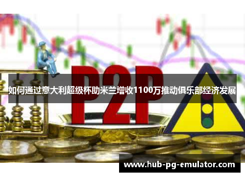 如何通过意大利超级杯助米兰增收1100万推动俱乐部经济发展 如何通过意大利超级杯助米兰增收1100万推动俱乐部经济发展