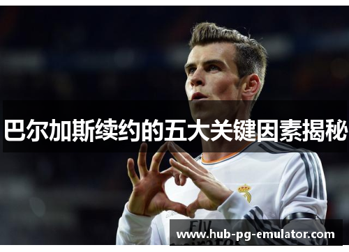 巴尔加斯续约的五大关键因素揭秘 巴尔加斯续约的五大关键因素揭秘