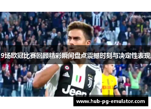 9场欧冠比赛回顾精彩瞬间盘点震撼时刻与决定性表现