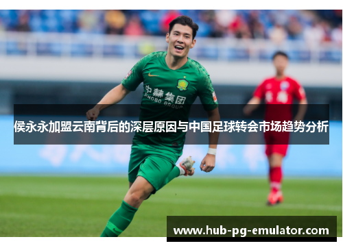 侯永永加盟云南背后的深层原因与中国足球转会市场趋势分析 侯永永加盟云南背后的深层原因与中国足球转会市场趋势分析