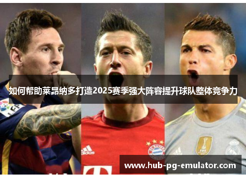 如何帮助莱昂纳多打造2025赛季强大阵容提升球队整体竞争力 如何帮助莱昂纳多打造2025赛季强大阵容提升球队整体竞争力