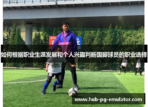 如何根据职业生涯发展和个人兴趣判断国脚球员的职业选择 如何根据职业生涯发展和个人兴趣判断国脚球员的职业选择