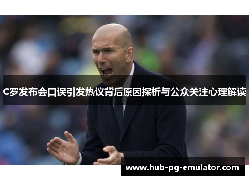 C罗发布会口误引发热议背后原因探析与公众关注心理解读 C罗发布会口误引发热议背后原因探析与公众关注心理解读
