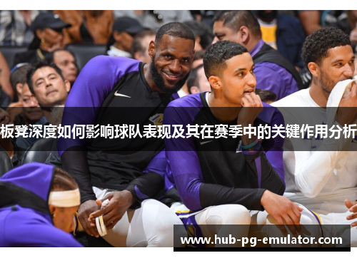板凳深度如何影响球队表现及其在赛季中的关键作用分析 板凳深度如何影响球队表现及其在赛季中的关键作用分析